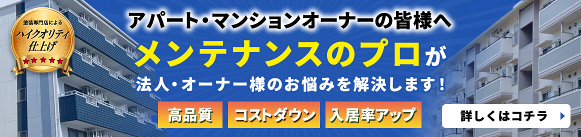 アパート・マンションオーナーの皆様へ メンテナンスのプロが法人・オーナー様のお悩みを解決します！高品質・コストダウン・入居率アップ 詳しくはコチラ